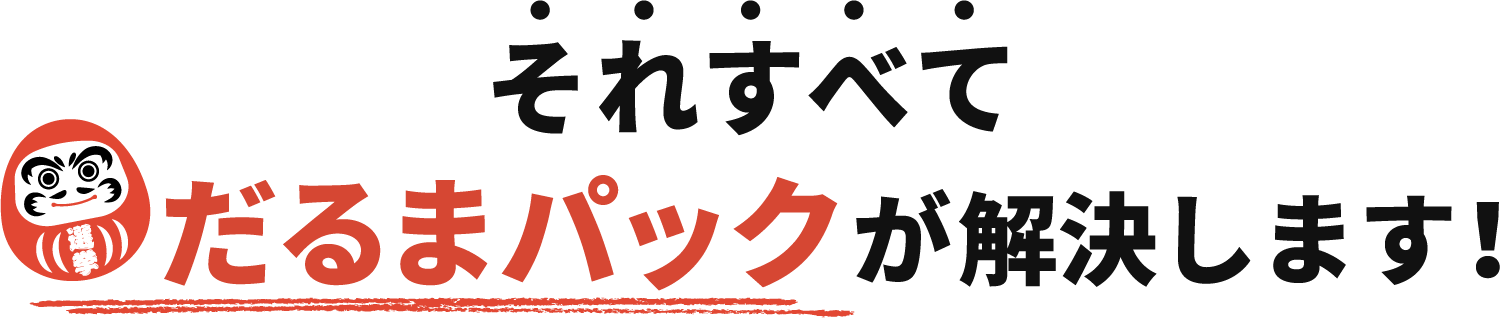 それすべてだるまパックが解決します！